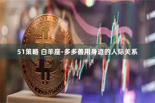 51策略 白羊座-多多善用身边的人际关系