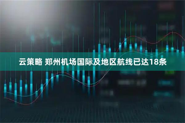云策略 郑州机场国际及地区航线已达18条